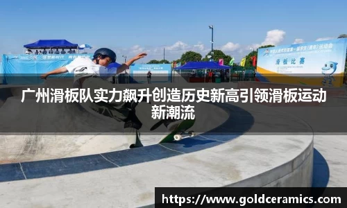 广州滑板队实力飙升创造历史新高引领滑板运动新潮流
