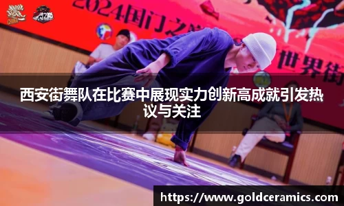 西安街舞队在比赛中展现实力创新高成就引发热议与关注