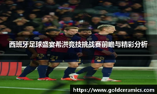 西班牙足球盛宴希洪竞技挑战赛前瞻与精彩分析