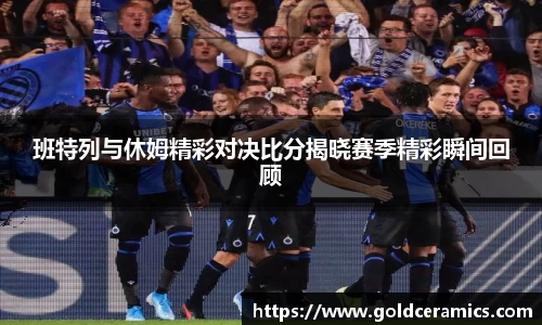 班特列与休姆精彩对决比分揭晓赛季精彩瞬间回顾