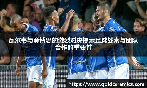 瓦尔韦与登博思的激烈对决揭示足球战术与团队合作的重要性