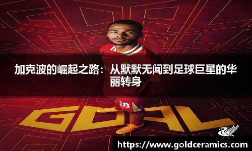 加克波的崛起之路：从默默无闻到足球巨星的华丽转身