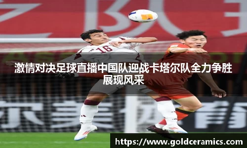 激情对决足球直播中国队迎战卡塔尔队全力争胜展现风采