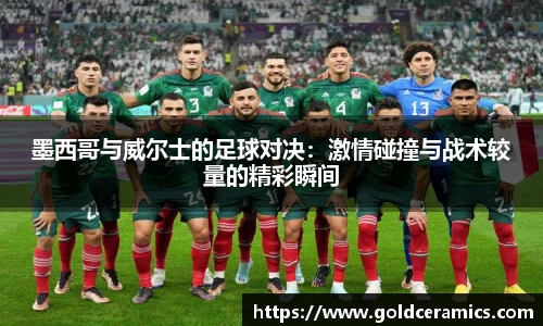 墨西哥与威尔士的足球对决：激情碰撞与战术较量的精彩瞬间
