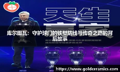 库尔图瓦：守护球门的铁壁防线与传奇之路的背后故事