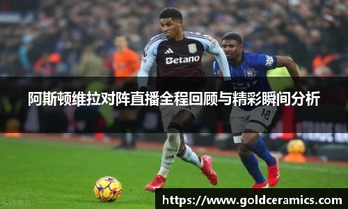 阿斯顿维拉对阵直播全程回顾与精彩瞬间分析