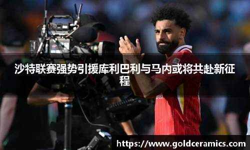沙特联赛强势引援库利巴利与马内或将共赴新征程