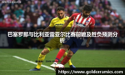 巴塞罗那与比利亚雷亚尔比赛前瞻及胜负预测分析