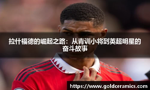 拉什福德的崛起之路：从青训小将到英超明星的奋斗故事