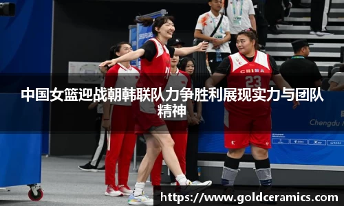 中国女篮迎战朝韩联队力争胜利展现实力与团队精神