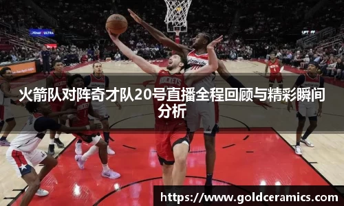 火箭队对阵奇才队20号直播全程回顾与精彩瞬间分析