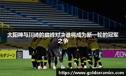 太阳神与川崎的巅峰对决谁将成为新一轮的冠军之争