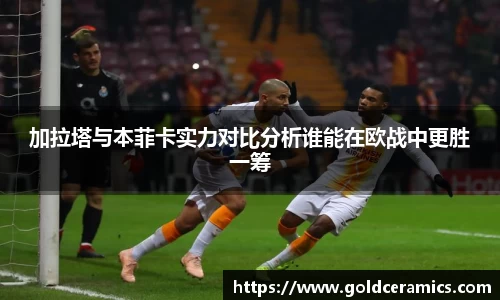 加拉塔与本菲卡实力对比分析谁能在欧战中更胜一筹