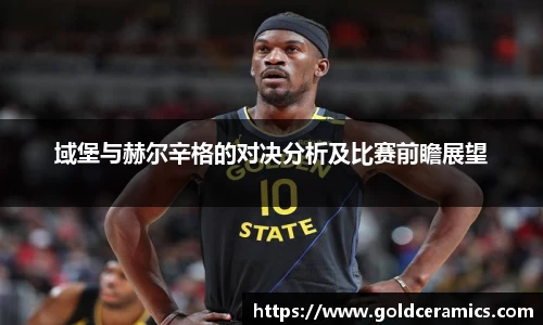 域堡与赫尔辛格的对决分析及比赛前瞻展望