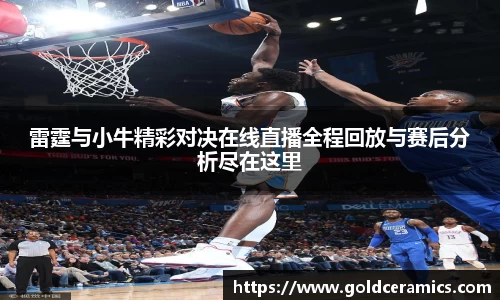 雷霆与小牛精彩对决在线直播全程回放与赛后分析尽在这里