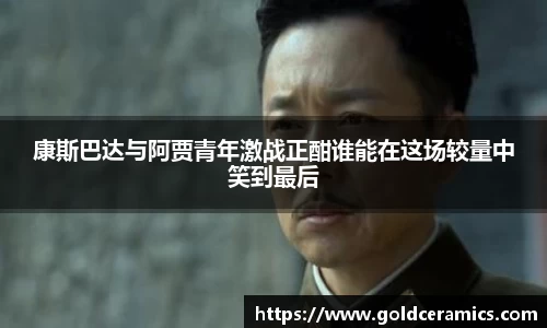 康斯巴达与阿贾青年激战正酣谁能在这场较量中笑到最后