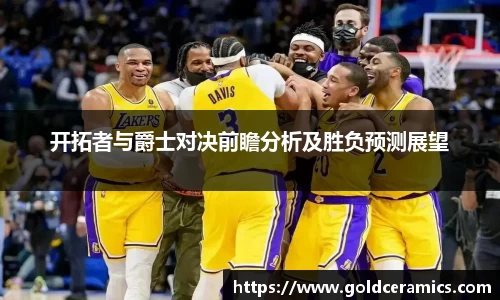 开拓者与爵士对决前瞻分析及胜负预测展望
