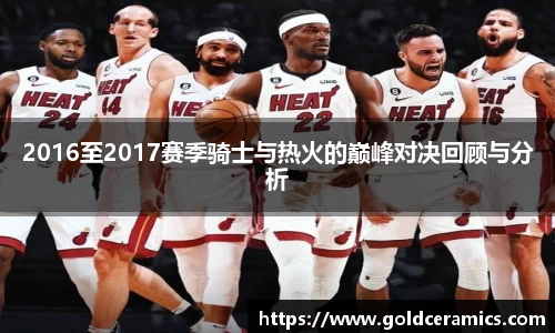 2016至2017赛季骑士与热火的巅峰对决回顾与分析