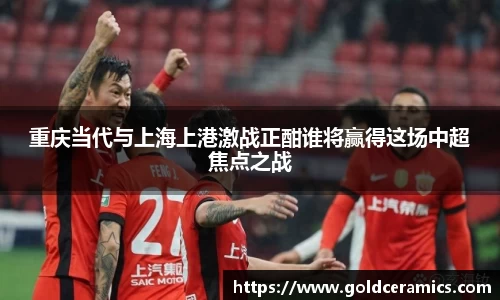 重庆当代与上海上港激战正酣谁将赢得这场中超焦点之战