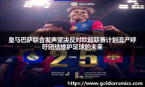 皇马巴萨联合发声坚决反对欧超联赛计划流产呼吁团结维护足球的未来