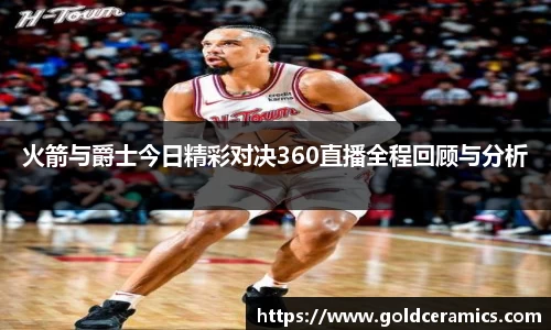 火箭与爵士今日精彩对决360直播全程回顾与分析