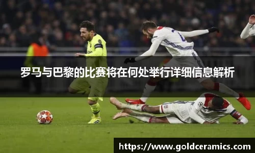 罗马与巴黎的比赛将在何处举行详细信息解析