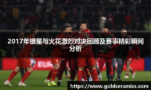2017年银星与火花激烈对决回顾及赛事精彩瞬间分析