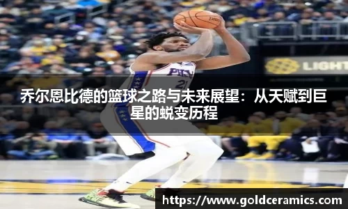 乔尔恩比德的篮球之路与未来展望：从天赋到巨星的蜕变历程